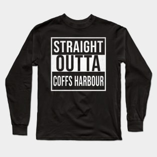 Straight Outta Coffs Harbour - Gift for Australian From Coffs Harbour in New South Wales Australia Long Sleeve T-Shirt